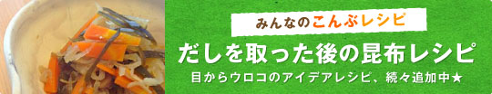 だしを取った後の昆布レシピ~みんなのこんぶレシピ~目からウロコのアイデアレシピ、続々追加中★