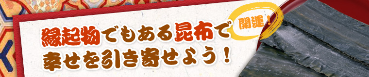 開運!縁起物でもある昆布で 幸せを引き寄せよう!