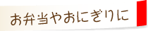 お弁当やおにぎりに