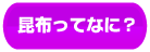 昆布ってなに?